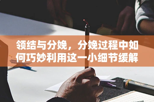 领结与分娩，分娩过程中如何巧妙利用这一小细节缓解紧张？