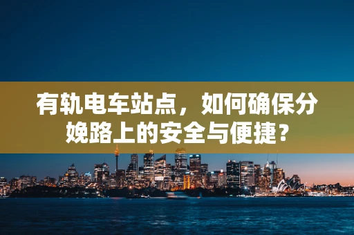 有轨电车站点，如何确保分娩路上的安全与便捷？