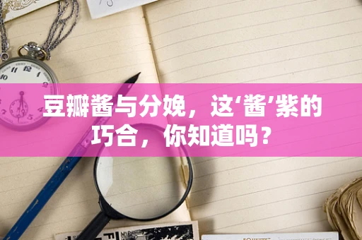 豆瓣酱与分娩，这‘酱’紫的巧合，你知道吗？