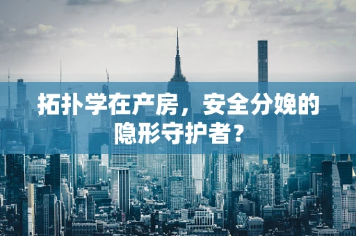 拓扑学在产房，安全分娩的隐形守护者？