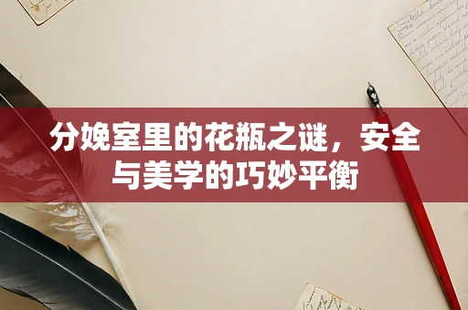分娩室里的花瓶之谜，安全与美学的巧妙平衡