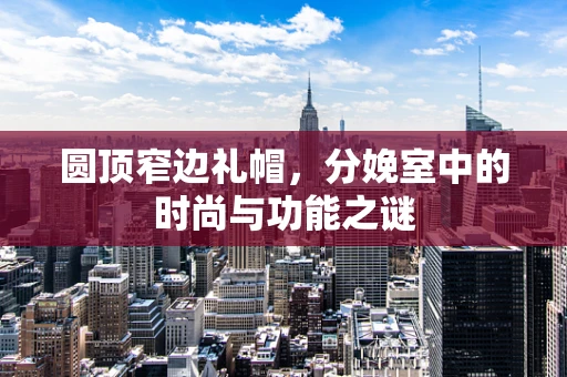 圆顶窄边礼帽，分娩室中的时尚与功能之谜