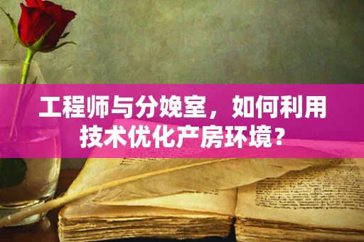 工程师与分娩室，如何利用技术优化产房环境？