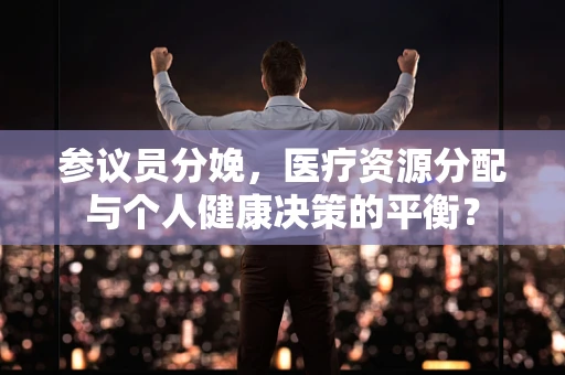参议员分娩，医疗资源分配与个人健康决策的平衡？