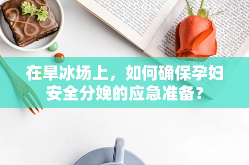 在旱冰场上，如何确保孕妇安全分娩的应急准备？