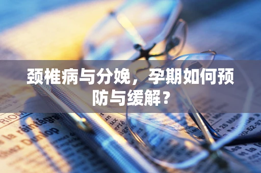 颈椎病与分娩，孕期如何预防与缓解？