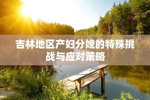 吉林地区产妇分娩的特殊挑战与应对策略