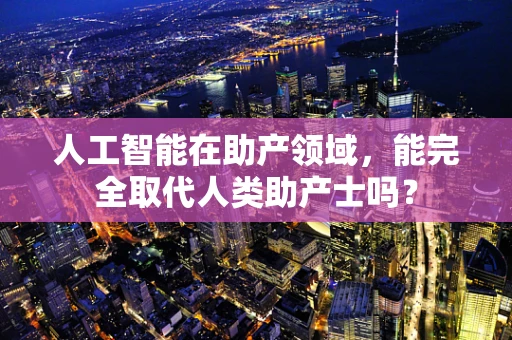 人工智能在助产领域，能完全取代人类助产士吗？