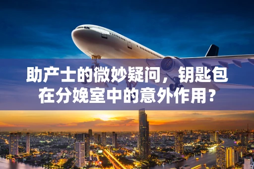 助产士的微妙疑问，钥匙包在分娩室中的意外作用？