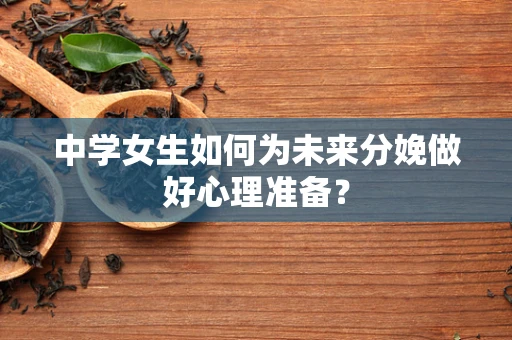 中学女生如何为未来分娩做好心理准备？