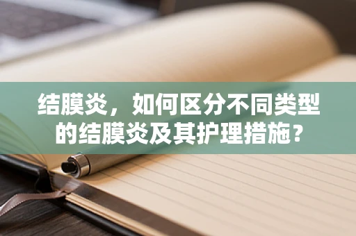 结膜炎，如何区分不同类型的结膜炎及其护理措施？