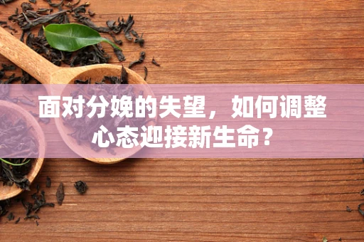 面对分娩的失望，如何调整心态迎接新生命？