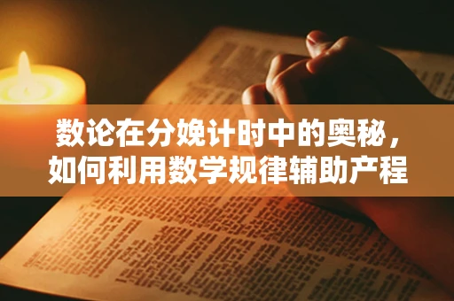 数论在分娩计时中的奥秘，如何利用数学规律辅助产程管理？