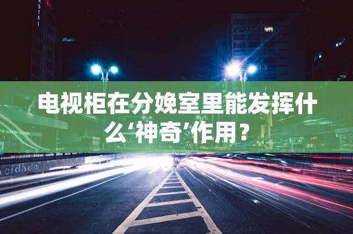 电视柜在分娩室里能发挥什么‘神奇’作用？