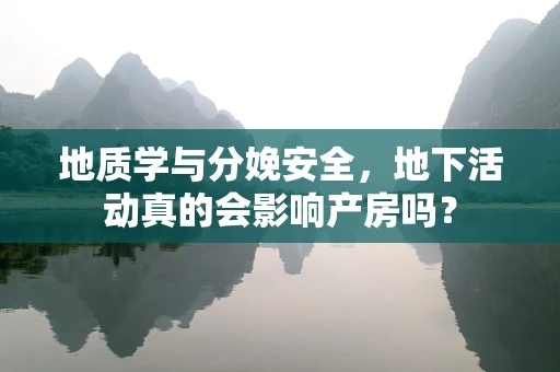 地质学与分娩安全，地下活动真的会影响产房吗？
