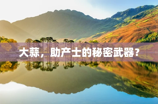 大蒜，助产士的秘密武器？