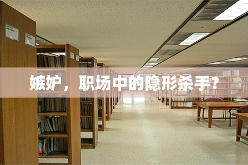 嫉妒，职场中的隐形杀手？