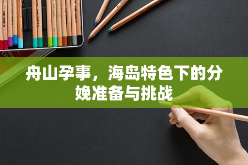 舟山孕事，海岛特色下的分娩准备与挑战