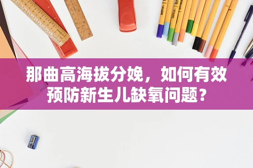 那曲高海拔分娩，如何有效预防新生儿缺氧问题？
