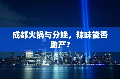 成都火锅与分娩，辣味能否助产？