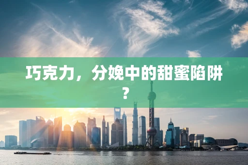 巧克力，分娩中的甜蜜陷阱？