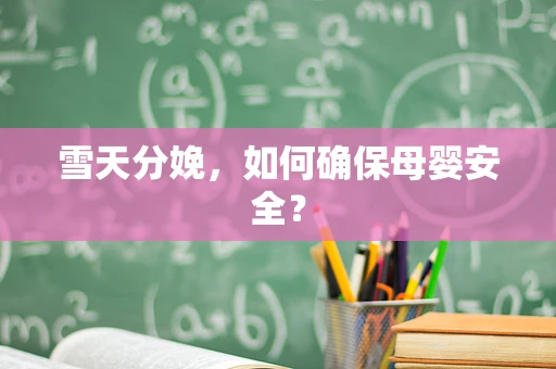 雪天分娩，如何确保母婴安全？
