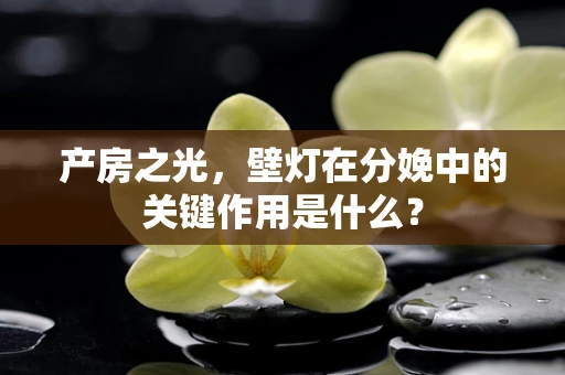 产房之光，壁灯在分娩中的关键作用是什么？