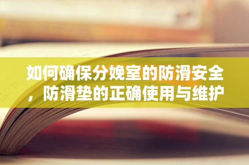 如何确保分娩室的防滑安全，防滑垫的正确使用与维护