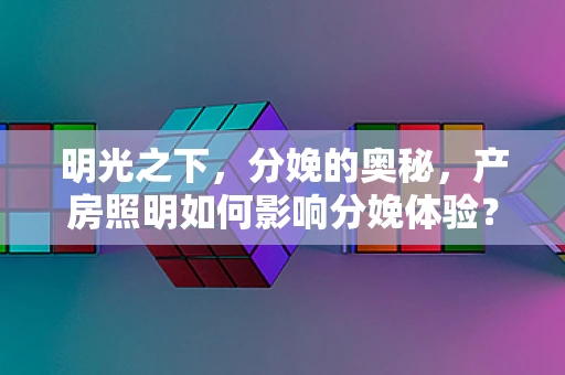 明光之下，分娩的奥秘，产房照明如何影响分娩体验？