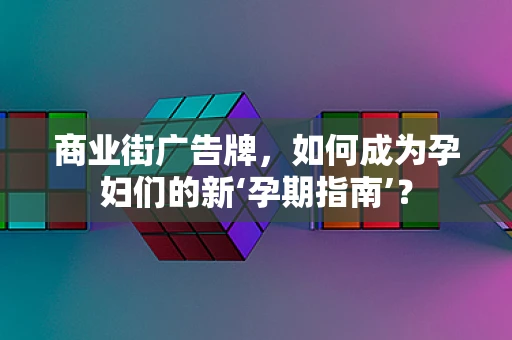 商业街广告牌，如何成为孕妇们的新‘孕期指南’？