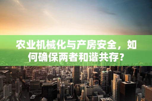 农业机械化与产房安全，如何确保两者和谐共存？