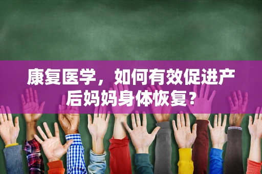 康复医学，如何有效促进产后妈妈身体恢复？