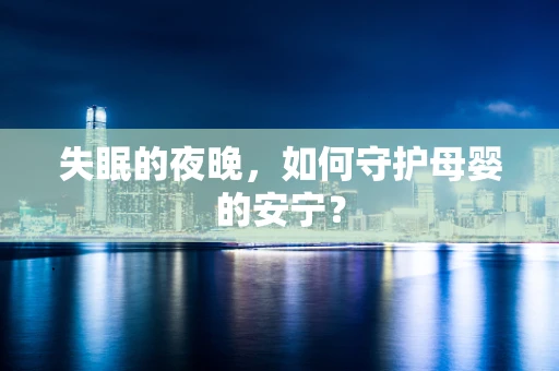 失眠的夜晚，如何守护母婴的安宁？