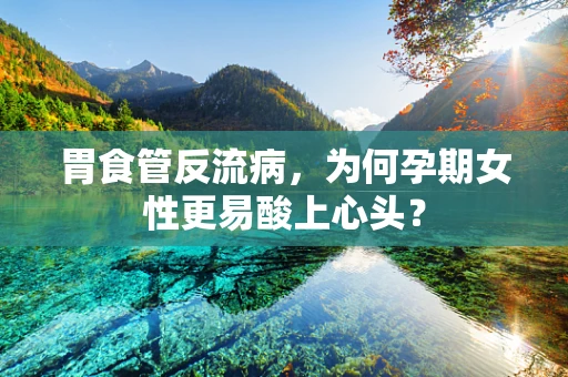胃食管反流病，为何孕期女性更易酸上心头？