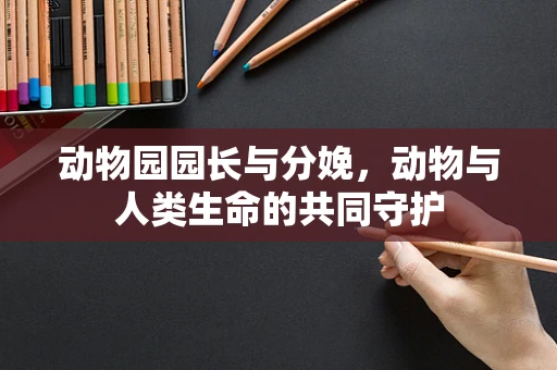 动物园园长与分娩，动物与人类生命的共同守护