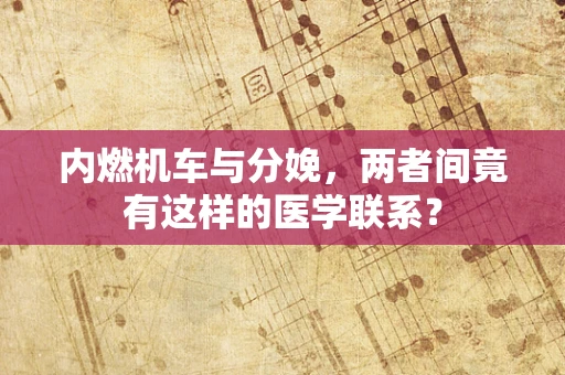内燃机车与分娩，两者间竟有这样的医学联系？