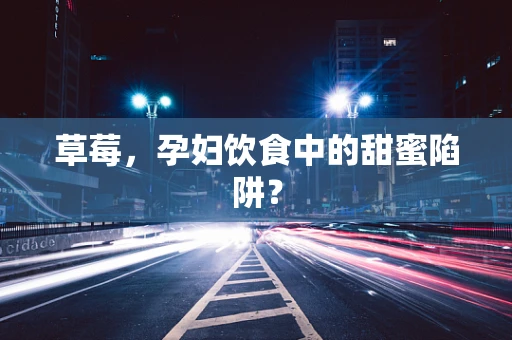 草莓，孕妇饮食中的甜蜜陷阱？