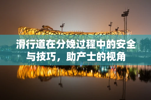 滑行道在分娩过程中的安全与技巧，助产士的视角