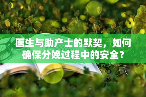 医生与助产士的默契，如何确保分娩过程中的安全？