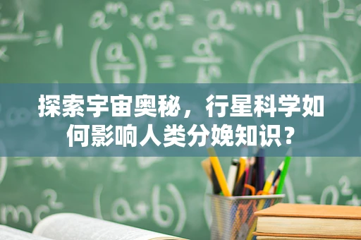 探索宇宙奥秘，行星科学如何影响人类分娩知识？