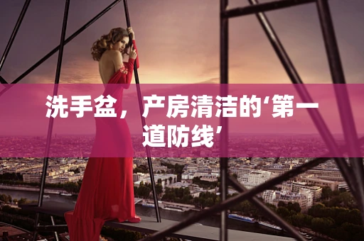 洗手盆，产房清洁的‘第一道防线’