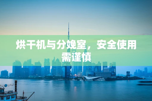 烘干机与分娩室，安全使用需谨慎