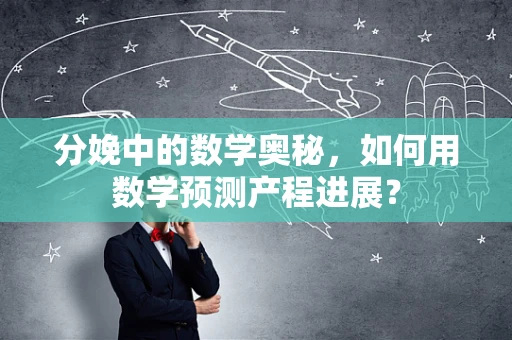 分娩中的数学奥秘，如何用数学预测产程进展？