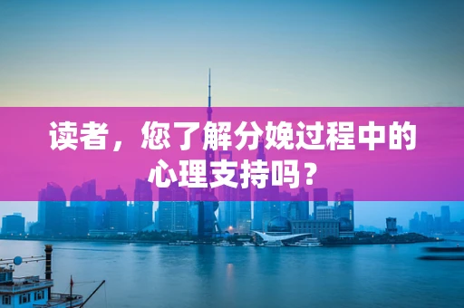 读者，您了解分娩过程中的心理支持吗？