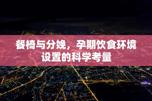 餐椅与分娩，孕期饮食环境设置的科学考量