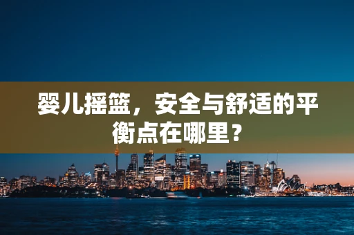 婴儿摇篮，安全与舒适的平衡点在哪里？