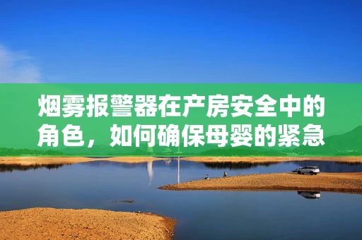 烟雾报警器在产房安全中的角色，如何确保母婴的紧急疏散？