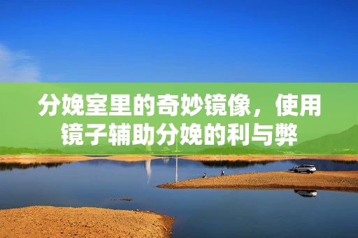 分娩室里的奇妙镜像，使用镜子辅助分娩的利与弊