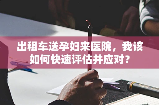 出租车送孕妇来医院，我该如何快速评估并应对？