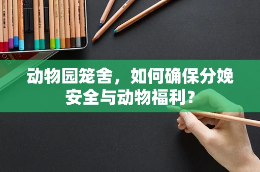 动物园笼舍，如何确保分娩安全与动物福利？